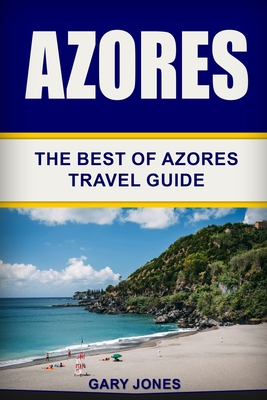 Azores: The Best Of Azores Travel Guide - Gary Jones