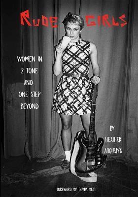 Rude Girls: Women in 2 Tone and One Step Beyond - Heather Augustyn