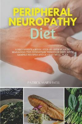 Peripheral Neuropathy Diet: A Beginner's 3-Week Step-by-Step Plan to Managing the Condition Through Diet, With Sample Recipes and a 7-Day Meal Pla - Patrick Marshwell