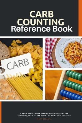 Carb Counting Reference Book: A Beginner's 2-Week Step-by-Step Guide to Carb Counting, With a Carb Food List and Sample Recipes - Mary Golanna