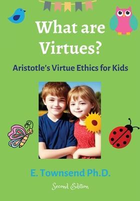 What are Virtues? Aristotle's Virtue Ethics for Kids (Second Ed.) - E. Townsend