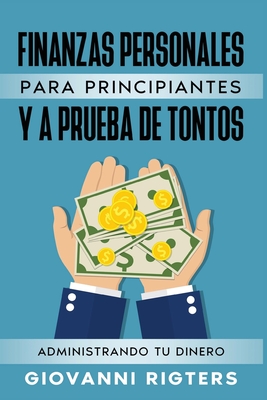 Finanzas Personales Para Principiantes Y a Prueba de Tontos: Administrando Tu Dinero - Giovanni Rigters