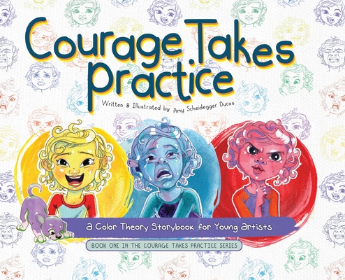 Courage Takes Practice: A Color Theory Storybook for Young Artists - Amy Scheidegger Ducos