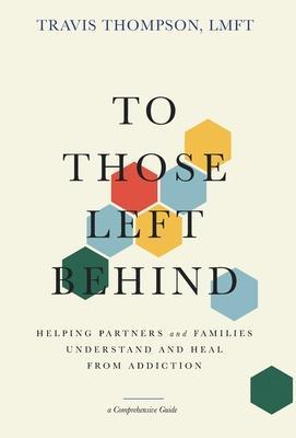 To Those Left Behind: Helping Partners and Families Understand and Heal from Addiction - Travis Thompson