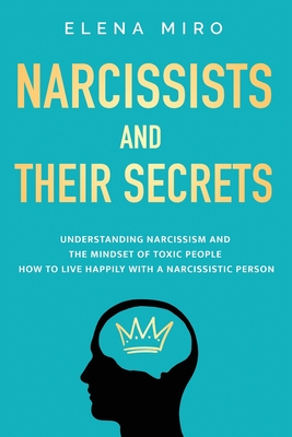 Narcissists and Their Secrets: Understanding narcissism and the mindset of toxic people. How to live happily with a narcissistic person - Elena Miro