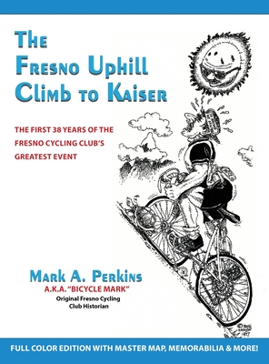 The Fresno Uphill Climb to Kaiser: The First 38 Years of the Fresno Cycling Club's Greatest Event - Mark A. Perkins