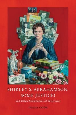 Shirley S. Abrahamson, Some Justice! and Other Somebodies of Wisconsin - Diana M. Cook
