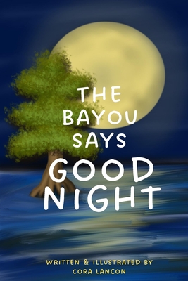 The Bayou Says Good Night - Cora Lancon