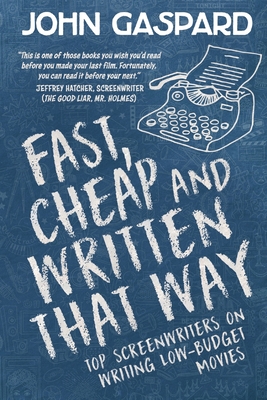 Fast, Cheap & Written That Way: Top Screenwriters on Writing for Low-Budget Movies - John Gaspard
