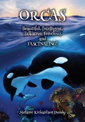 ORCAS - Beautiful, Intelligent, Talkative, Ferocious, Fascinating - Melanie Richardson Dundy