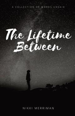 Coperta cărții 'The Lifetime Between: A Collection of Words Unsaid - Nikki Merriman'