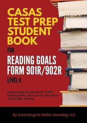CASAS Test Prep Student Book for Reading Goals Forms 901R/902R Level A - Coaching For Better Learning