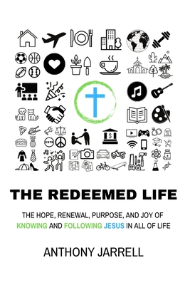 The Redeemed Life: The Hope, Renewal, Purpose, and Joy of Knowing and Following Jesus in All of Life - Jarrell