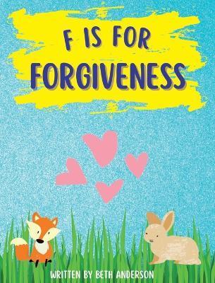 F is for Forgiveness: Supporting children's mental and emotional release by teaching them how forgiveness makes you free. - Beth Anderson