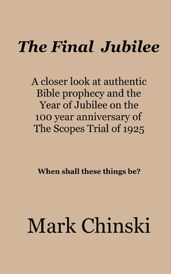 The Final Jubilee A closer look at authentic Bible prophecy and the Year of Jubilee on the 100 year anniversary of The Scopes Trial of 1925 When shall - Mark Chinski