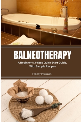 Balneotherapy: A Beginner's 3-Step Quick Start Guide, With Sample Recipes - Felicity Paulman
