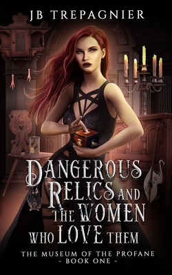 Dangerous Relics and the Women Who Love Them - Jb Trepagnier