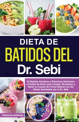 Dieta de Batidos del Dr. Sebi: 53 Batidos Alcalinos y Eléctricos Deliciosos y Fáciles de Hacer para Limpiar, Revitalizar y Sanar tu Cuerpo de Forma N - Stephanie Quiñones
