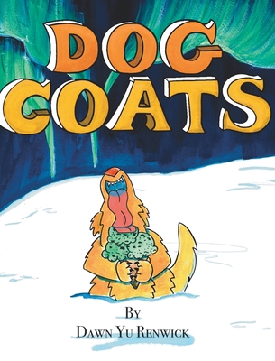 Dog Coats: A Funny Rhyming Family Read Aloud Picture Book - Dawn Yu Renwick