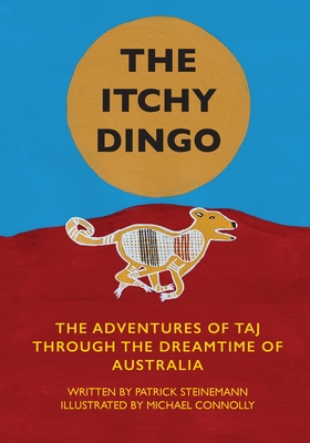 The Itchy Dingo: The Adventures of Taj through the Dreamtime of Australia - Patrick Steinemann