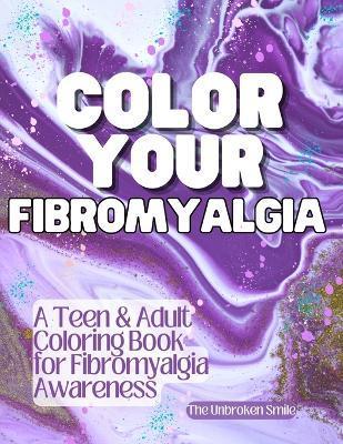 Color Your Fibromyalgia - Teen or Adult Coloring Book for Fibromyalgia Awareness and Support - Unbroken Smile