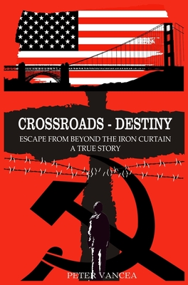 Crossroads - Destiny: Escape From Beyond The Iron Curtain - A True Story - Peter Vancea