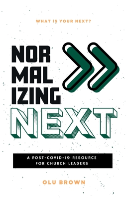 Normalizing Next(TM): A Post-COVID-19 Resource for Church Leaders: A Post-COVID-19 Resource for Church Leaders - Olu Brown