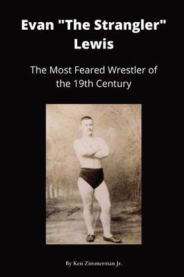 Evan The Strangler Lewis: The Most Feared Wrestler of the 19th Century - Ken Zimmerman