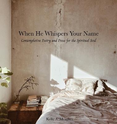 When He Whispers Your Name: Contemplative Poetry and Prose for the Spiritual Soul - Kelly A. Meagher