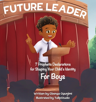 Future Leader: 7 Prophetic Declarations for Shaping Your Child's Identity (For Boys) - Gbenga Ogunjimi