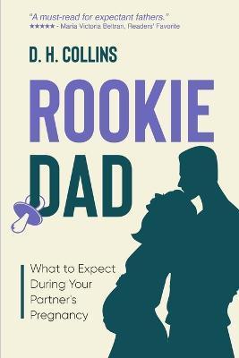 Rookie Dad: What to Expect During Your Partner's Pregnancy - D. H. Collins