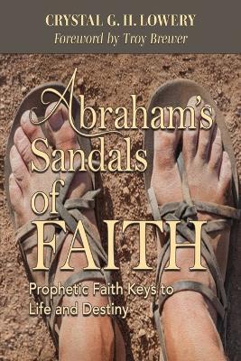 Abraham's Sandals of Faith: Prophetic Faith Keys to Life and Destiny - Crystal G. H. Lowery