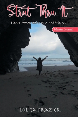 Strut Thru It: Strut Your Way To A Happier You - Lolita Frazier