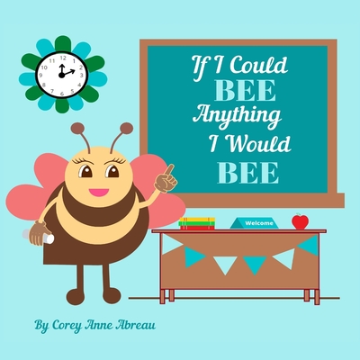 If I Could BEE Anything I Would BEE: Career Exploration for Kids - Corey Anne Abreau