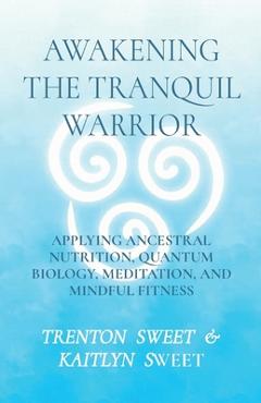 Poza produsului Awakening the Tranquil Warrior: Applying Ancestral Nutrition, Quantum Biology, Meditation, and Mindful Fitness - Sweet