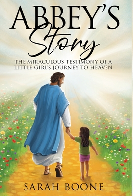 Abbey's Story: The Miraculous Testimony of a Little Girl's Journey to Heaven - Sarah Boone