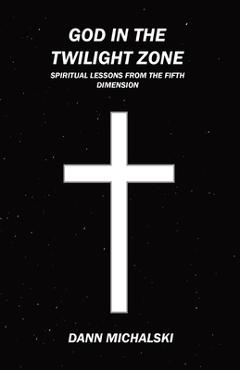 Coperta cărții 'God in The Twilight Zone: Spiritual Lessons from the Fifth Dimension - Dann Michalski'