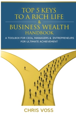 Top 5 Keys To A Rich Life & Business Wealth Handbook: A Toolbox For CEO's, Managers & Entrepreneurs For Ultimate Achievement - Chris Voss