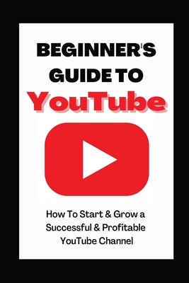 Beginner's Guide To YouTube 2022 Edition: How To Start & Grow a Succby Ann Eckhartessful & Profitable YouTube Channel - Ann Eckhart