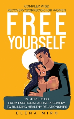FREE YOURSELF! A Complex PTSD Recovery Workbook for Women: 10 steps to go from emotional abuse recovery to building healthy relationships - Elena Miro