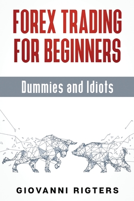 Forex Trading for Beginners, Dummies and Idiots - Giovanni Rigters