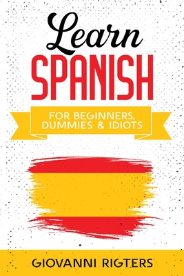 Learn Spanish for Beginners, Dummies & Idiots - Giovanni Rigters
