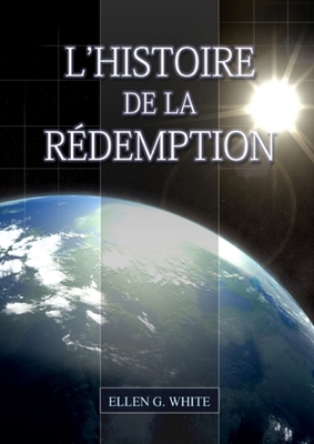 L'Histoire de la Redemption: (La Grande Controverse condensé dans un livre, le ministère de la guérison, le conflit du péché expliqué en détail) - Ellen G. White