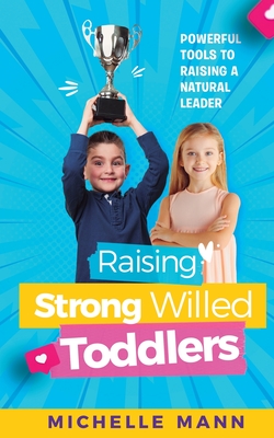 Raising Strong-Willed Toddlers: Powerful Tools for Raising a Natural Born Leader - Michelle Mann