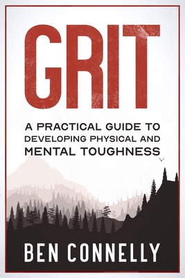Grit: A Practical Guide to Developing Physical and Mental Toughness - Ben B. Connelly