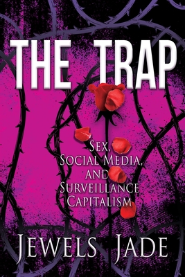 The Trap: Sex, Social Media, and Surveillance Capitalism - Jewels Jade