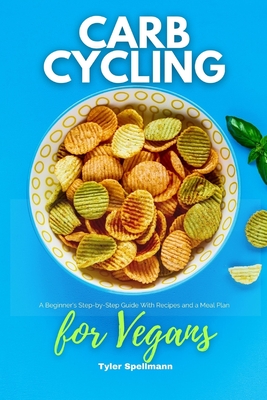 Carb Cycling for Vegans: A Beginner's Step-by-Step Guide With Recipes and a Meal Plan - Tyler Spellmann