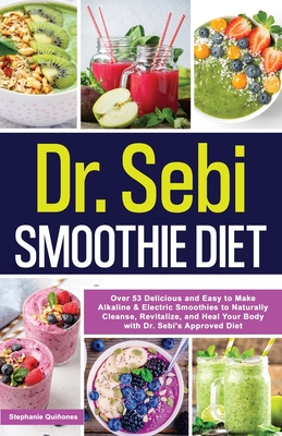 Dr. Sebi Smoothie Diet: 53 Delicious and Easy to Make Alkaline & Electric Smoothies to Naturally Cleanse, Revitalize, and Heal Your Body with - Stephanie Quiñones