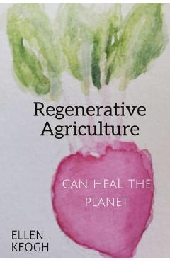 Coperta cărții 'Regenerative Agriculture Can Heal the Planet - Ellen Keogh'