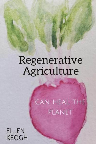 Regenerative Agriculture Can Heal the Planet - Ellen Keogh